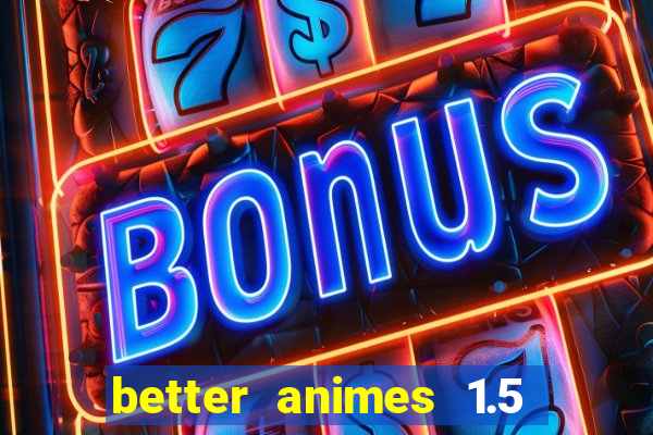 better animes 1.5 apk download